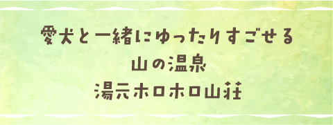 愛犬と一緒にゆったりすごせる山の温泉 湯元ホロホロ山荘