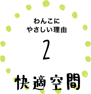 わんこにやさしい理由2 快適空間