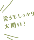 後ろもしっかり大開口！