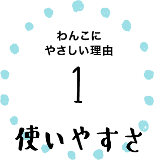 わんこにやさしい理由1 使いやすさ