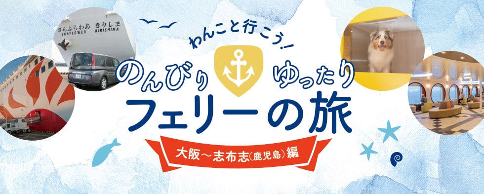 わんこと行こう！のんびりゆったりフェリーの旅 大阪〜志布志（鹿児島）編