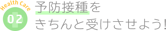 予防接種をきちんと受けさせよう！