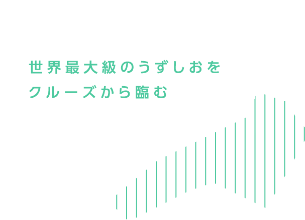 世界最大級のうずしおをクルーズから臨む