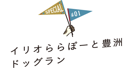 SPECIAL No.01 イリオららぽーと豊洲ドッグラン