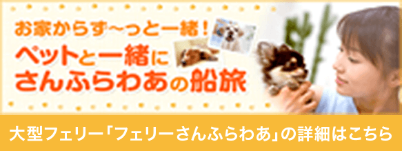 お家からず～っと一緒！ペットと一緒にさんふらわあの船旅 大型フェリー「ふぇりーさんふらわあ」の詳細はこちら