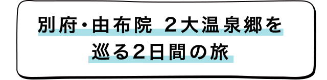 別府・湯布院 2大温泉郷を巡る2日間の旅