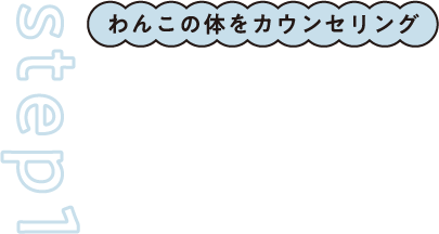 step1 わんこの体をカウンセリング