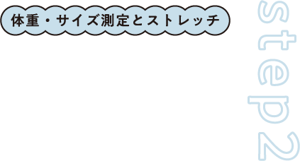 step2 体重・サイズ測定とストレッチ