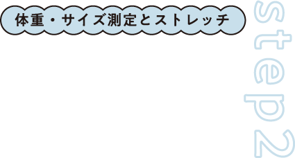 step2 体重・サイズ測定とストレッチ