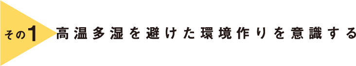 その1 高温多湿を避けた環境作りを意識する