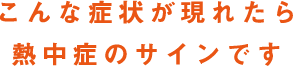 こんな症状が現れたら熱中症のサインです