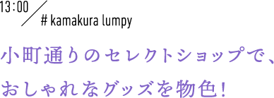 13:00 #kamakura lumpy 小町通りのセレクトショップで、おしゃれなグッズを物色！