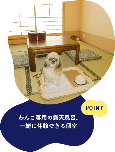 POINT わんこ専用の露天風呂、一緒に休憩できる個室