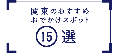 関東のおすすめおでかけスポット15選