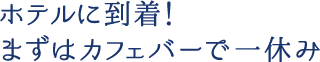 ホテルに到着！まずはカフェバーで一休み