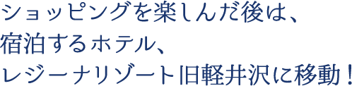 ショッピングを楽しんだ後は、宿泊するホテル、レジーナリゾート旧軽井沢に移動！