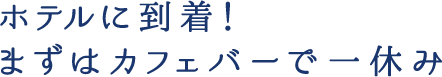 ホテルに到着！まずはカフェバーで一休み