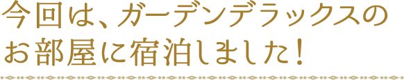 今回は、ガーデンデラックスのお部屋に宿泊しました！