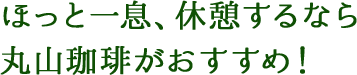 ほっと一息、休憩するなら丸山珈琲がおすすめ！