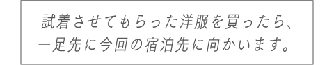 試着させてもらった洋服を買ったら、一足先に今回の宿泊先に向かいます。