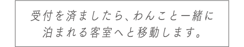 受付を済ましたら、わんこと一緒に泊まれる客室へと移動します。