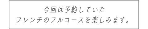 今回は予約していたフレンチのフルコースを楽しみます。