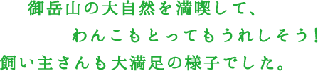 御岳山の大自然を満喫して、わんこもとってもうれしそう！飼い主さんも大満足の様子でした。