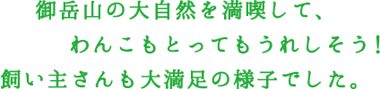 御岳山の大自然を満喫して、わんこもとってもうれしそう！飼い主さんも大満足の様子でした。