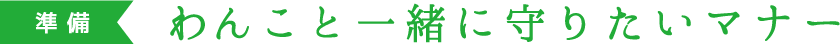 準備 わんこと一緒に守りたいマナー