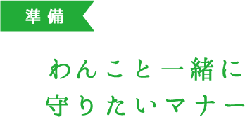 準備 わんこと一緒に守りたいマナー