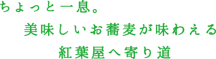 ちょっと一息。美味しいお蕎麦が味わえる紅葉屋へ寄り道