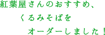 紅葉屋さんのおすすめ、くるみそばをオーダーしました！