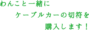 わんこと一緒にケーブルカーの切符を購入します！