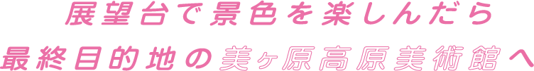 展望台で景色を楽しんだら最終目的地の美ヶ原高原美術館へ