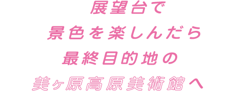 展望台で景色を楽しんだら最終目的地の美ヶ原高原美術館へ