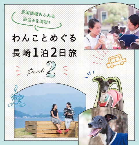 異国情緒あふれる街並みを満喫！わんことめぐる長崎1泊2日旅　Part.2