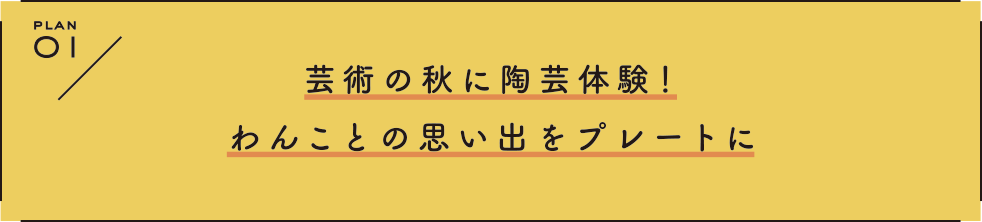 PLAN 1 芸術の秋に陶芸体験！わんことの思い出をプレートに