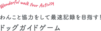 わんこと協力をして最速記録を目指す！ドッグガイドゲーム