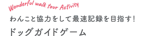 わんこと協力をして最速記録を目指す！ドッグガイドゲーム