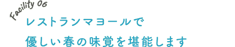 Facility 06 レストランマヨールで優しい春の味覚を堪能します