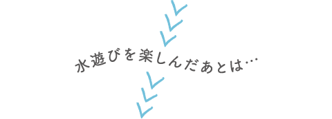 水遊びを楽しんだあとは…