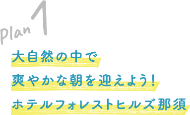 Plan 1 大自然の中で爽やかな朝を迎えよう！ホテルフォレストヒルズ那須