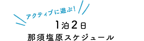 アクティブに遊ぶ！1泊2日那須塩原スケジュール