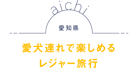 愛知県 愛犬連れで楽しめるレジャー旅行