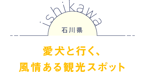 石川県 愛犬と行く、風情ある観光スポット