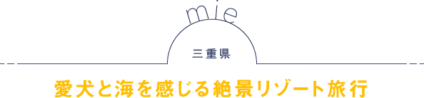 三重県 愛犬と海を感じる絶景リゾート旅行