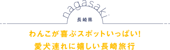 長崎県 わんこが喜ぶスポットいっぱい！愛犬連れに嬉しい長崎旅行