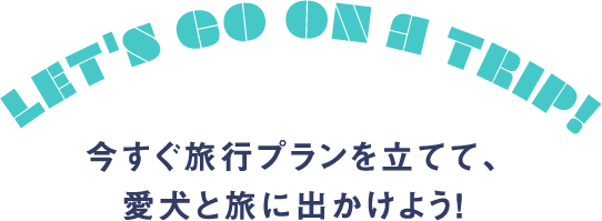 今すぐ旅行プランを立てて、愛犬と旅に出かけよう！