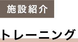 施設紹介 トレーニング