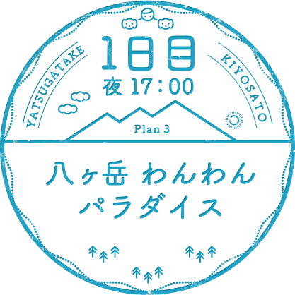 1日目 夜17:00 Plan 3 八ヶ岳わんわんパラダイス